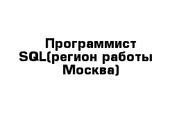 Программист SQL(регион работы - Москва)